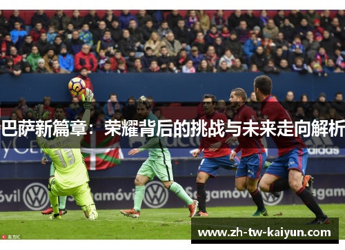 巴萨新篇章：荣耀背后的挑战与未来走向解析