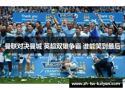 曼联对决曼城 英超双雄争霸 谁能笑到最后