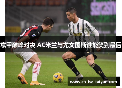 意甲巅峰对决 AC米兰与尤文图斯谁能笑到最后