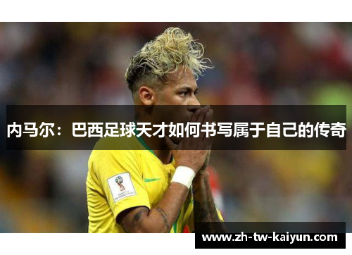 内马尔：巴西足球天才如何书写属于自己的传奇
