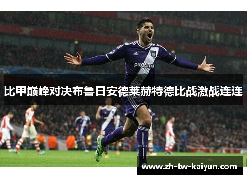 比甲巅峰对决布鲁日安德莱赫特德比战激战连连