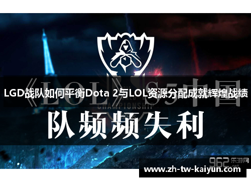 LGD战队如何平衡Dota 2与LOL资源分配成就辉煌战绩