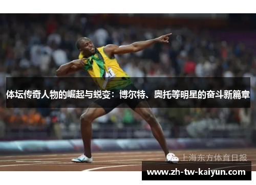体坛传奇人物的崛起与蜕变：博尔特、奥托等明星的奋斗新篇章
