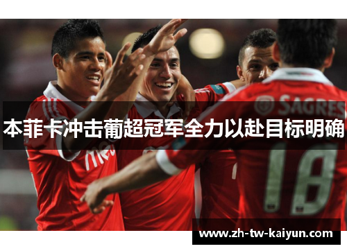 本菲卡冲击葡超冠军全力以赴目标明确